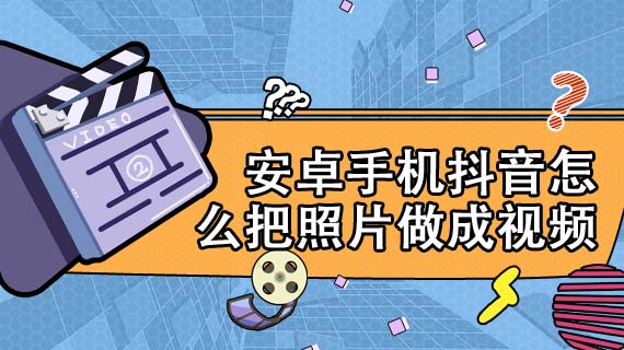 安卓手机抖音怎么把照片做成视频