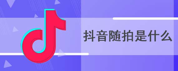 抖音随拍是什么