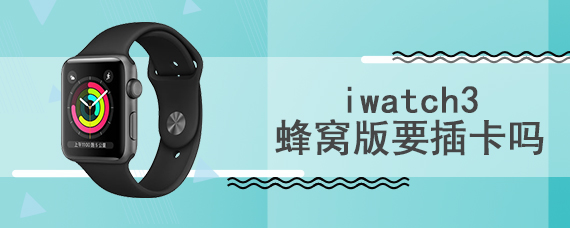 iwatch3蜂窝版要插卡吗