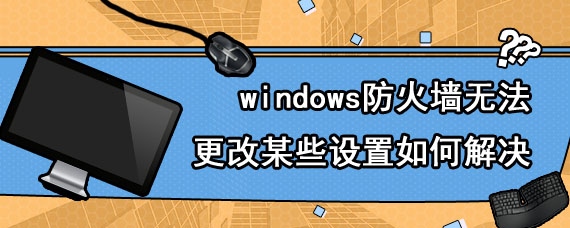 windows防火墙无法更改某些设置如何解决