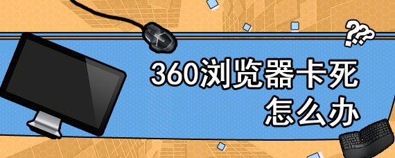 360浏览器卡死怎么办