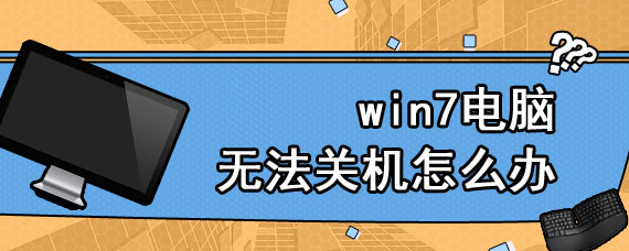 win7电脑无法关机怎么办