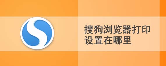 搜狗浏览器打印设置在哪里