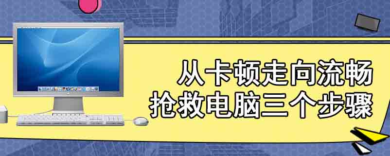 从卡顿走向流畅抢救电脑三个步骤