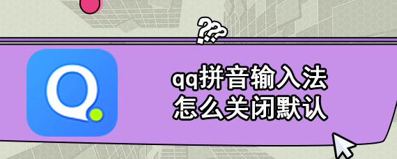 qq拼音输入法怎么关闭默认