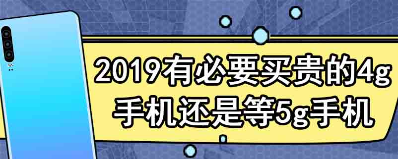 2019有必要买贵的4g手机还是等5g手机