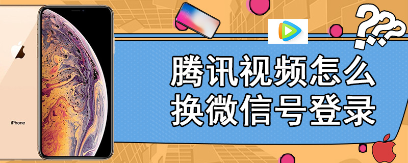 腾讯视频怎么换微信号登录