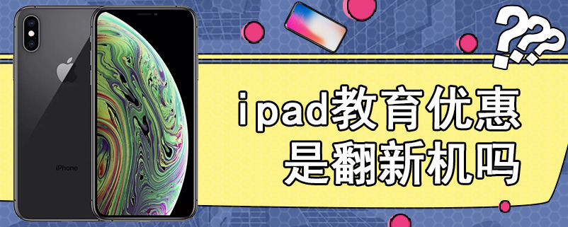 ipad教育优惠是翻新机吗