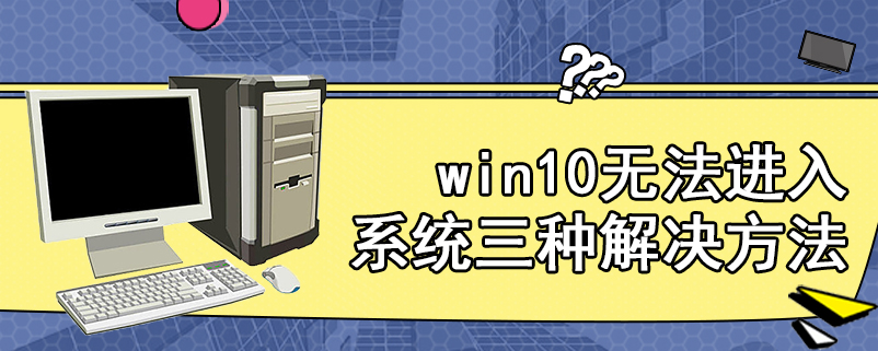 win10无法进入系统三种解决方法