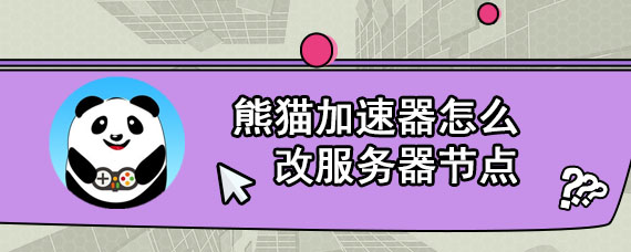 熊猫加速器怎么改服务器节点