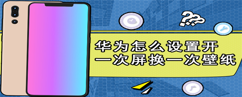 华为怎么设置开一次屏换一次壁纸