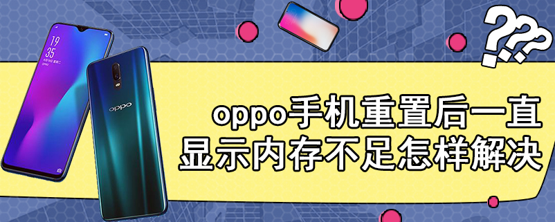 oppo手机重置后一直显示内存不足怎样解决