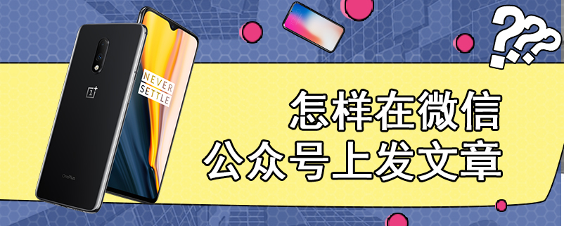 怎样在微信公众号上发文章