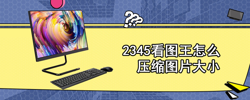 2345看图王怎么压缩图片大小？