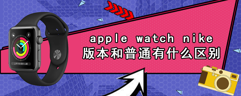 apple watch nike 版本和普通有什么区别