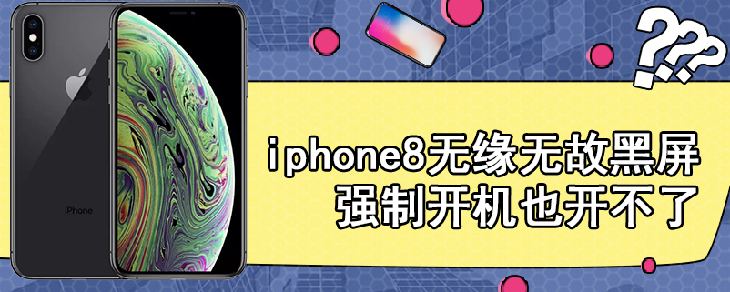 iphone8无缘无故黑屏强制开机也开不了