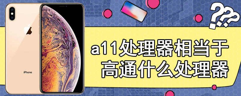 a11处理器相当于高通什么处理器