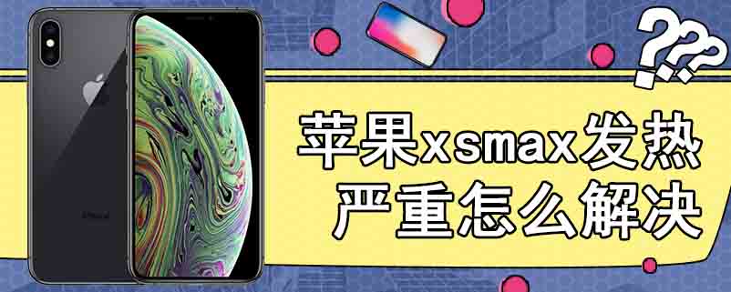 苹果xsmax发热严重怎么解决