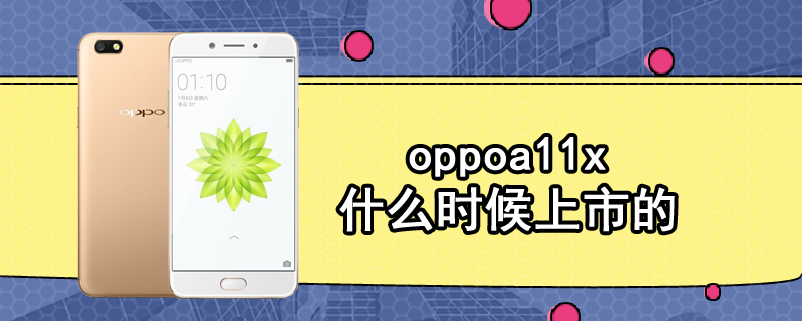 oppoa11x什么时候上市的