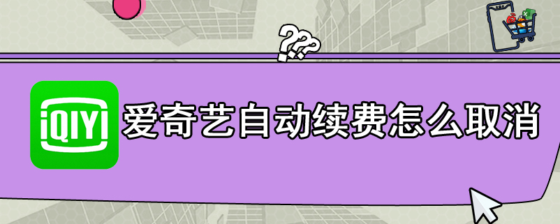 爱奇艺自动续费怎么取消