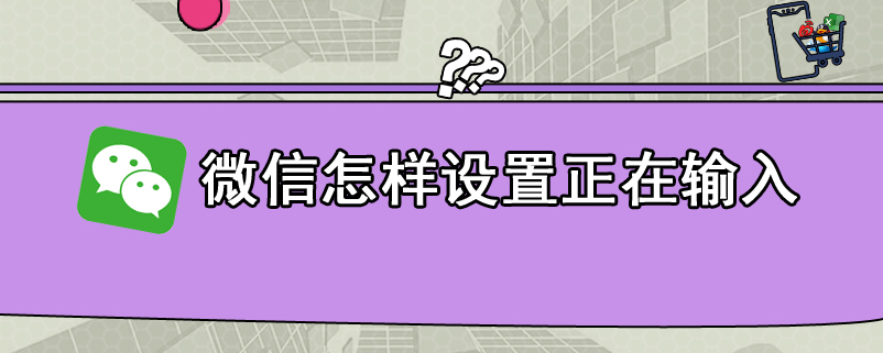 微信怎样设置正在输入