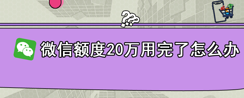 微信额度20万用完了怎么办