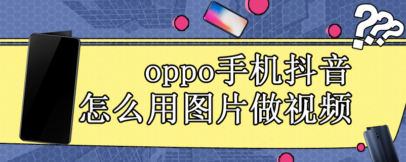 oppo手机抖音怎么用图片做视频