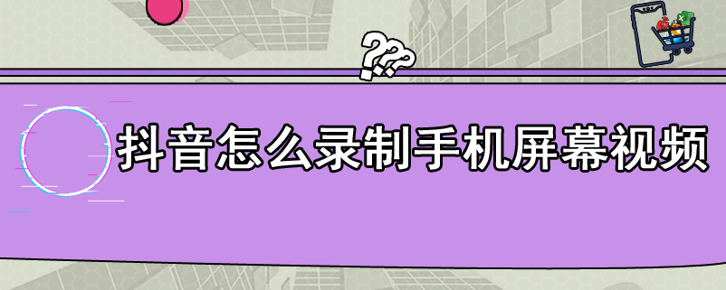 抖音怎么录制手机屏幕视频