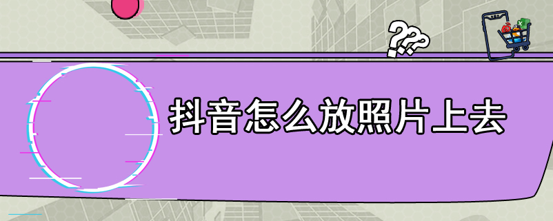 抖音怎么放照片上去