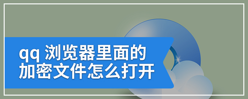 qq 浏览器里面的加密文件怎么打开