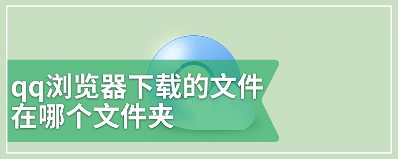 qq浏览器下载的文件在哪个文件夹