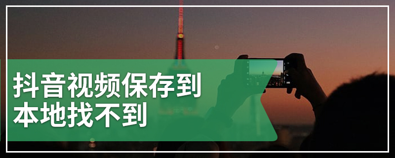 抖音视频保存到本地找不到