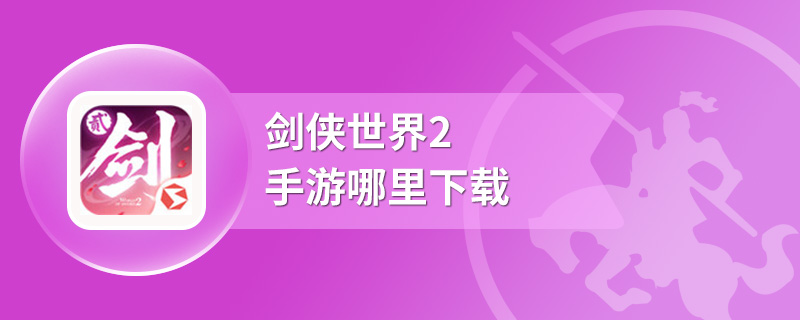 剑侠世界2手游哪里下载