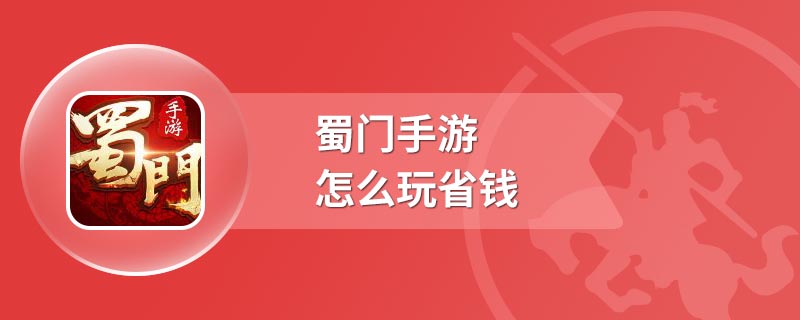 蜀门手游怎么玩省钱