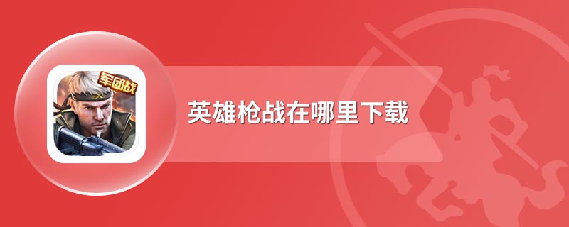 英雄枪战在哪里下载