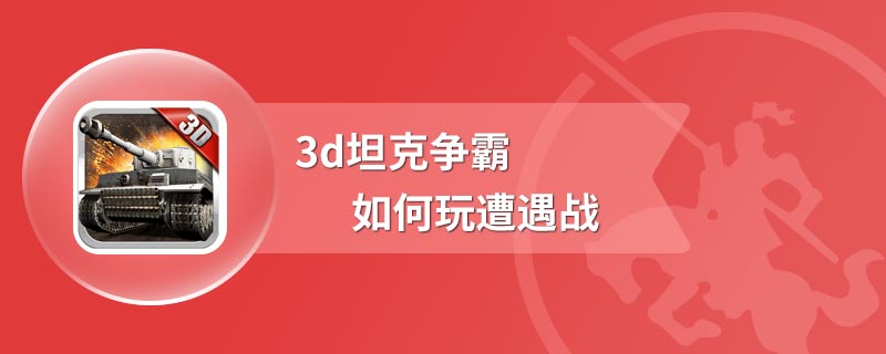 3d坦克争霸如何玩遭遇战