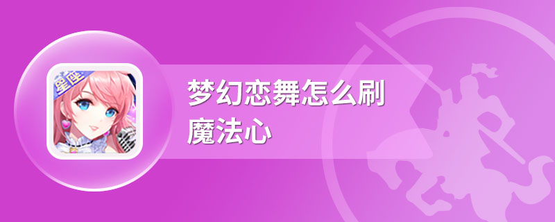 梦幻恋舞怎么刷魔法心