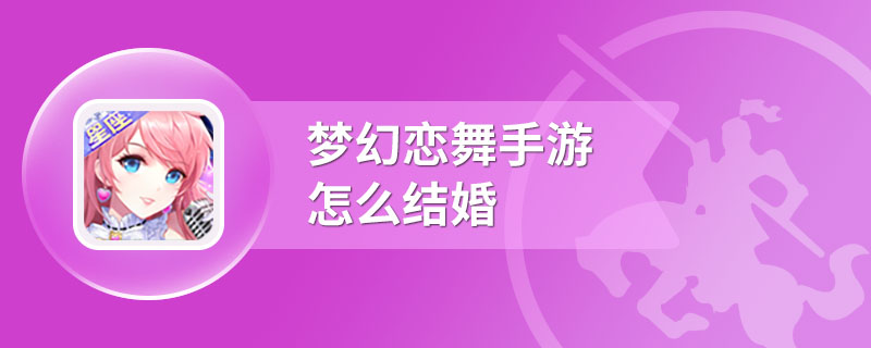 梦幻恋舞手游怎么结婚