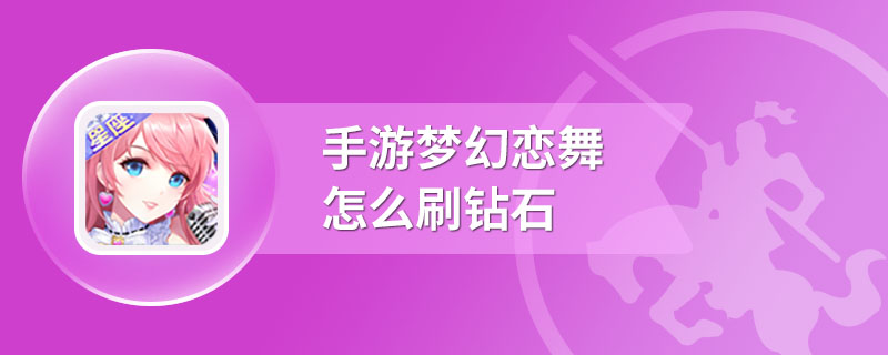 手游梦幻恋舞怎么刷钻石