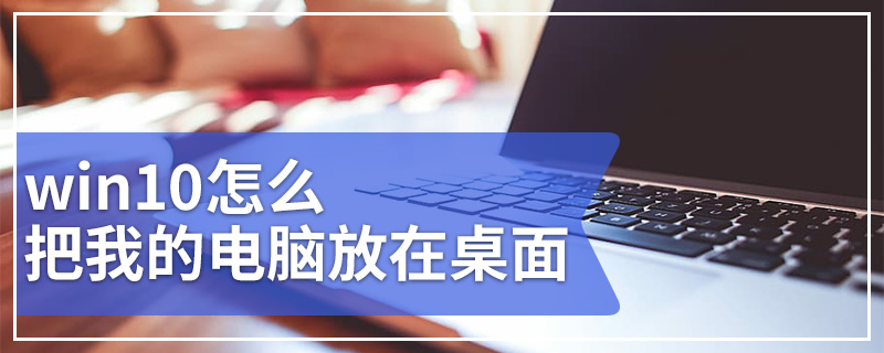 win10怎么把我的电脑放在桌面