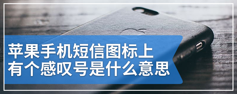 苹果手机短信图标上有个感叹号是什么意思