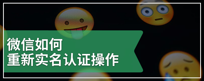 微信如何重新实名认证操作