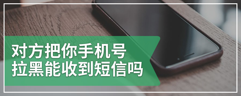 对方把你手机号拉黑能收到短信吗