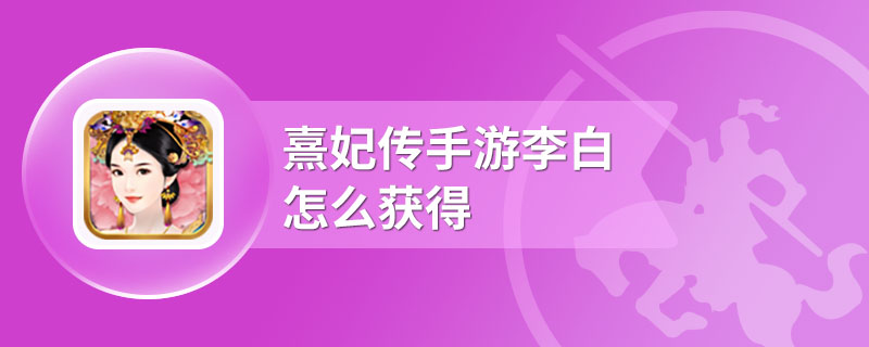 熹妃传手游李白怎么获得