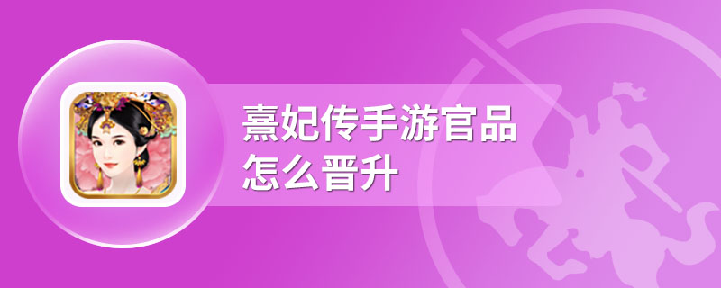 熹妃传手游官品怎么晋升