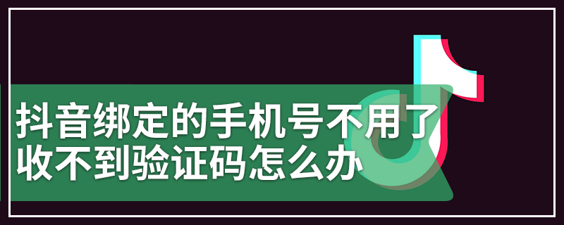 抖音绑定的手机号不用了收不到验证码怎么办