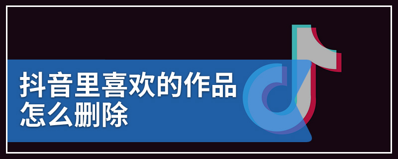 抖音里喜欢的作品怎么删除