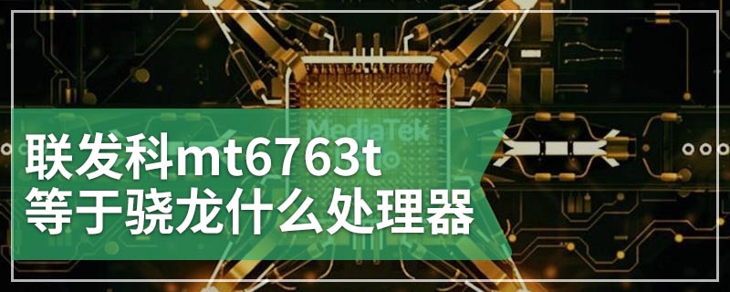 联发科mt6763t等于骁龙什么处理器