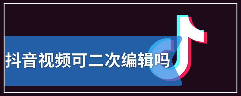 抖音视频可二次编辑吗