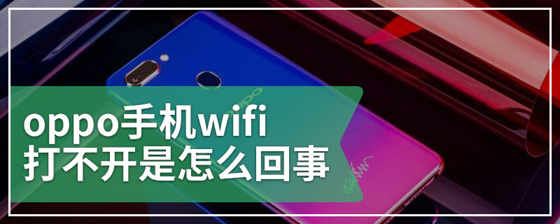 oppo手机wifi打不开是怎么回事